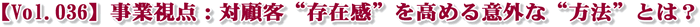 【Vol.036】事業視点:対顧客“存在感”を高める意外な“方法”とは?