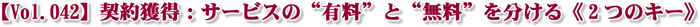 【Vol.042】契約獲得:サービスの“有料”と“無料”を分ける《2つのキー》