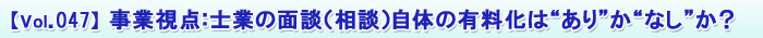 【Vol.047】事業視点:士業の面談(相談)自体の有料化は“あり”か“なし”か?