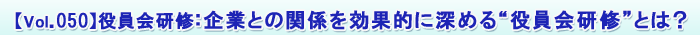 【Vol.050】役員会研修:役員会とのパイプを強化する“役員会研修”とは?