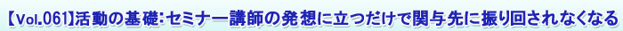 Vol.061¡§¥»¥ß¥Ê¡¼¹Ö»Õ¤ÎȯÁÛ¤ËΩ¤Ä¤À¤±¤Ç´ØÍ¿Àè¤Ë¿¶¤ê²ó¤µ¤ì¤Ê¤¯¤Ê¤ë