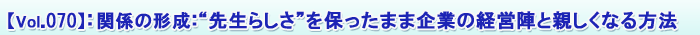 【Vol.070】関係の形成:“先生らしさ”を保ったまま企業の経営陣と親しくなる方法