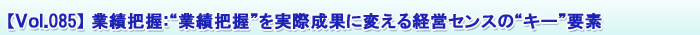 【Vol.085】業績把握:“業績把握”を実際成果に変える経営センスの“キー”要素