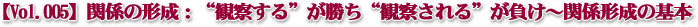 【Vol.005】“観察する”が勝ち“観察される”が負け、今も昔もそれが基本?