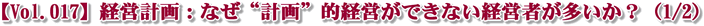 【Vol.017】経営計画:なぜ“計画”的経営ができない経営者が多いか?(1/2)
