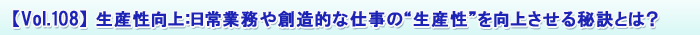 【Vol.108】 生産性向上:日常業務や創造的な仕事の“生産性”を向上させる秘訣とは?