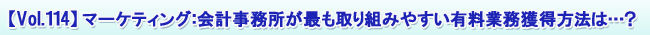 【Vol.114】マーケティング:会計事務所が最も取り組みやすい有料業務獲得方法は…?