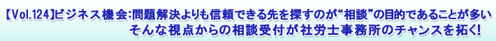 【Vol.124】ビジネス機会:問題解決よりも信頼できる先を探すのが“相談”の目的であることが多い