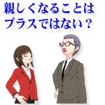 親しくなることはプラスではない?